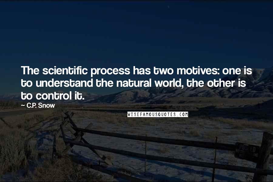 C.P. Snow Quotes: The scientific process has two motives: one is to understand the natural world, the other is to control it.