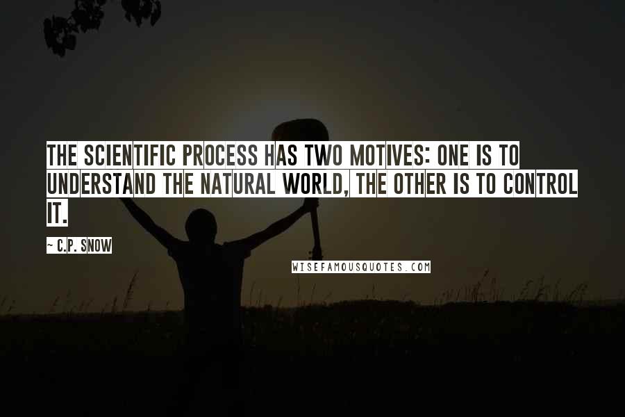 C.P. Snow Quotes: The scientific process has two motives: one is to understand the natural world, the other is to control it.