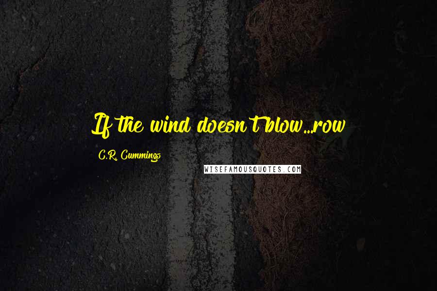 C.R. Cummings Quotes: If the wind doesn't blow...row