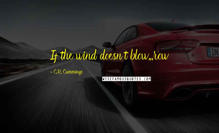 C.R. Cummings Quotes: If the wind doesn't blow...row