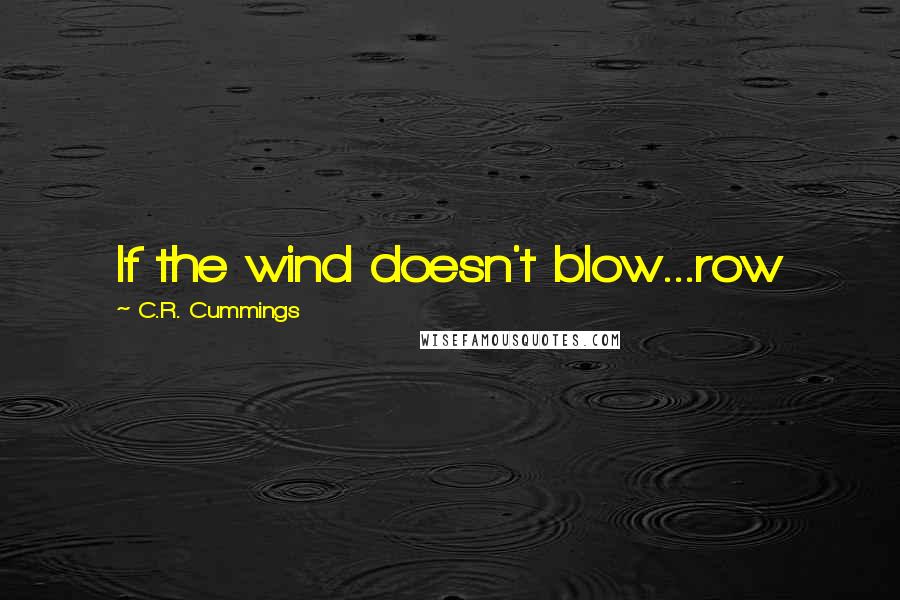 C.R. Cummings Quotes: If the wind doesn't blow...row