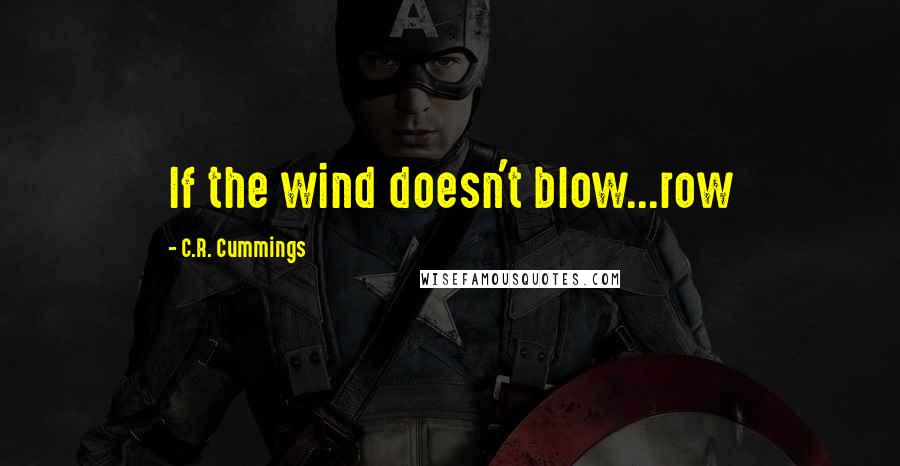 C.R. Cummings Quotes: If the wind doesn't blow...row