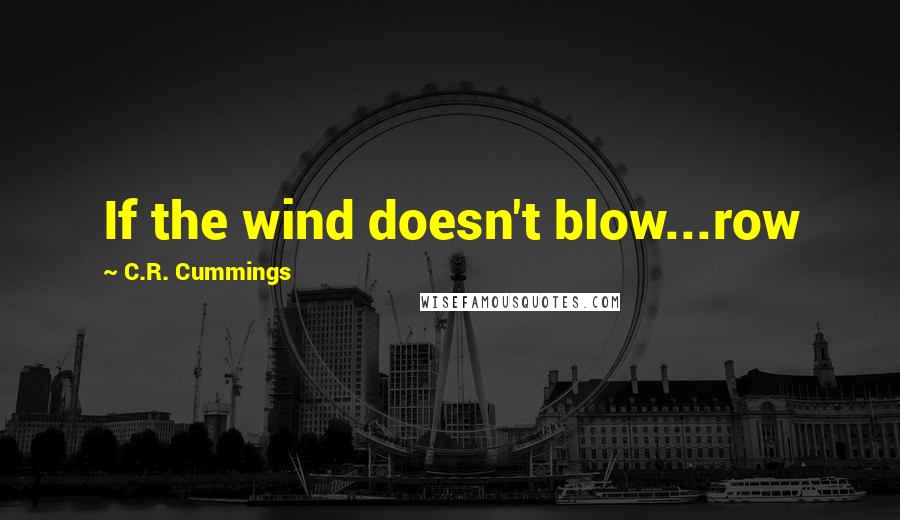 C.R. Cummings Quotes: If the wind doesn't blow...row