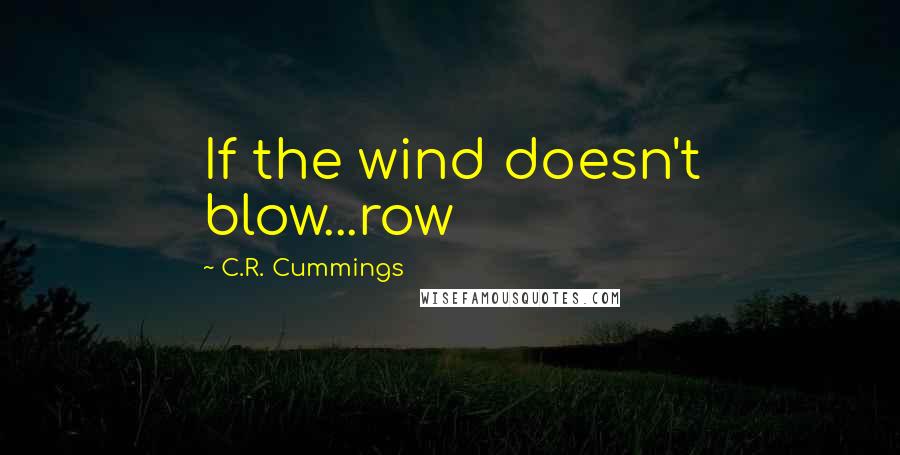 C.R. Cummings Quotes: If the wind doesn't blow...row