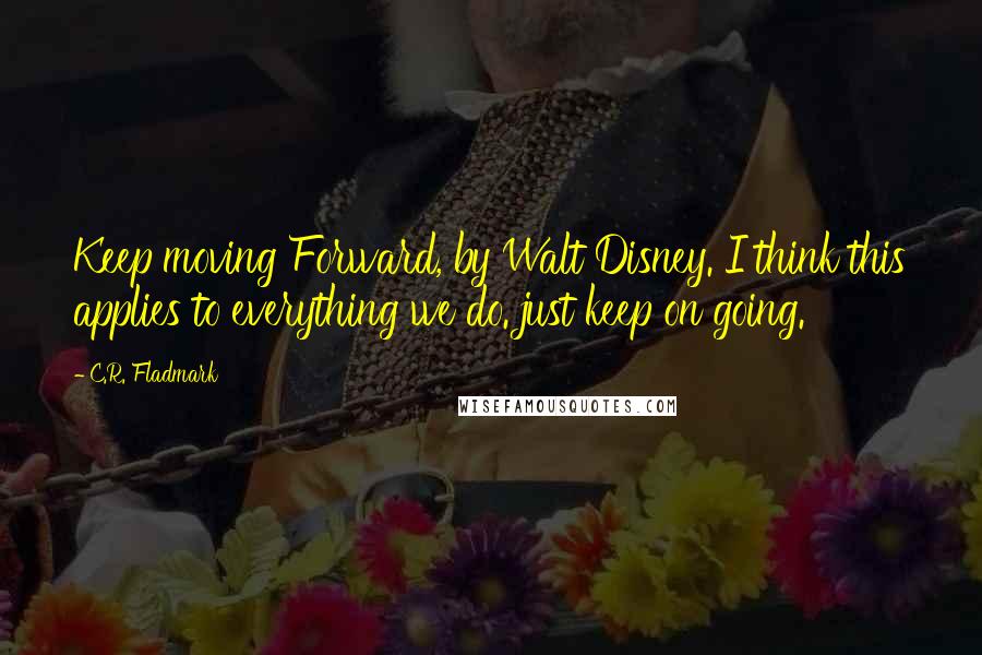C.R. Fladmark Quotes: Keep moving Forward, by Walt Disney. I think this applies to everything we do. just keep on going.