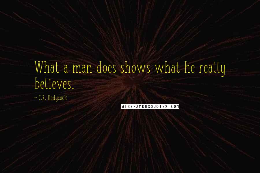 C.R. Hedgcock Quotes: What a man does shows what he really believes.
