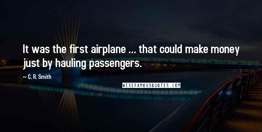 C. R. Smith Quotes: It was the first airplane ... that could make money just by hauling passengers.