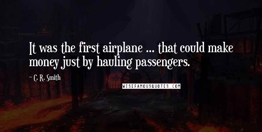 C. R. Smith Quotes: It was the first airplane ... that could make money just by hauling passengers.