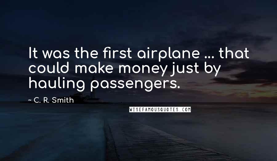 C. R. Smith Quotes: It was the first airplane ... that could make money just by hauling passengers.