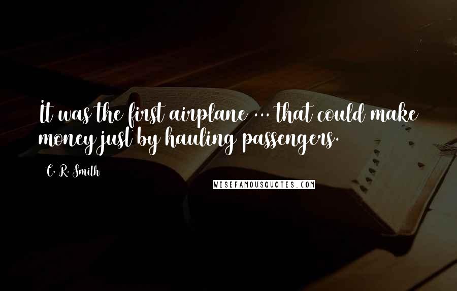 C. R. Smith Quotes: It was the first airplane ... that could make money just by hauling passengers.
