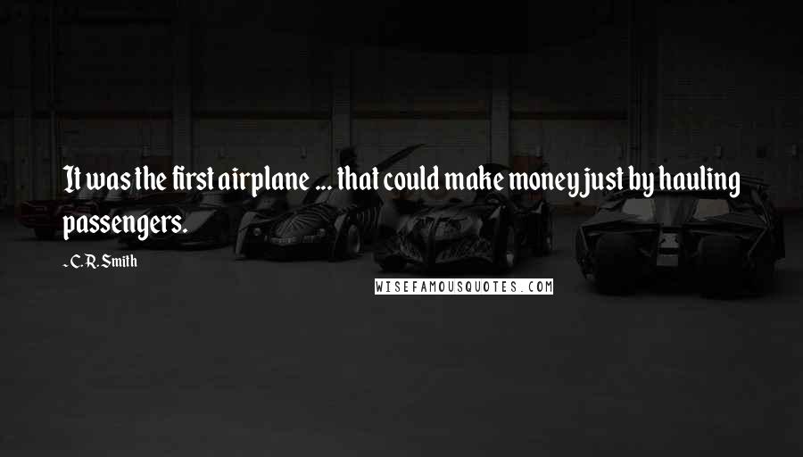 C. R. Smith Quotes: It was the first airplane ... that could make money just by hauling passengers.
