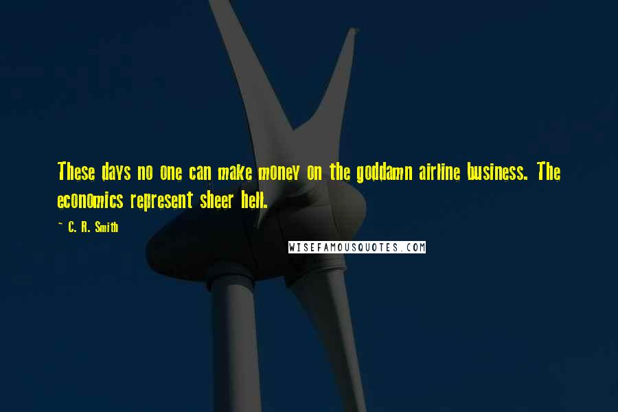 C. R. Smith Quotes: These days no one can make money on the goddamn airline business. The economics represent sheer hell.