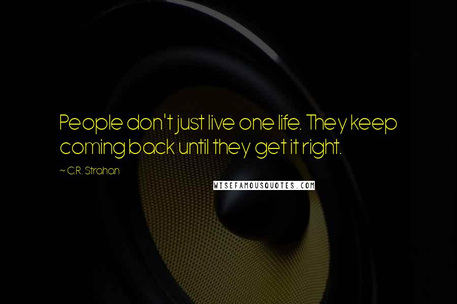 C.R. Strahan Quotes: People don't just live one life. They keep coming back until they get it right.