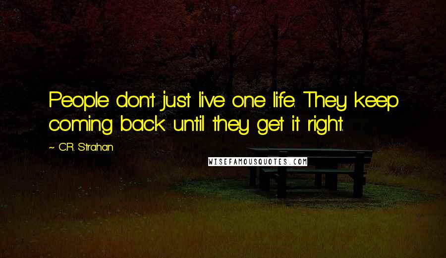 C.R. Strahan Quotes: People don't just live one life. They keep coming back until they get it right.