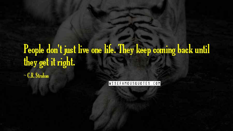 C.R. Strahan Quotes: People don't just live one life. They keep coming back until they get it right.