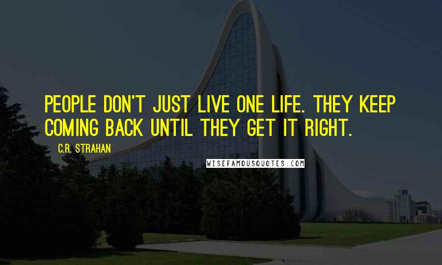C.R. Strahan Quotes: People don't just live one life. They keep coming back until they get it right.