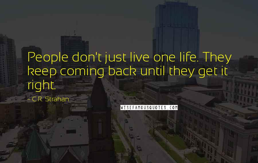 C.R. Strahan Quotes: People don't just live one life. They keep coming back until they get it right.