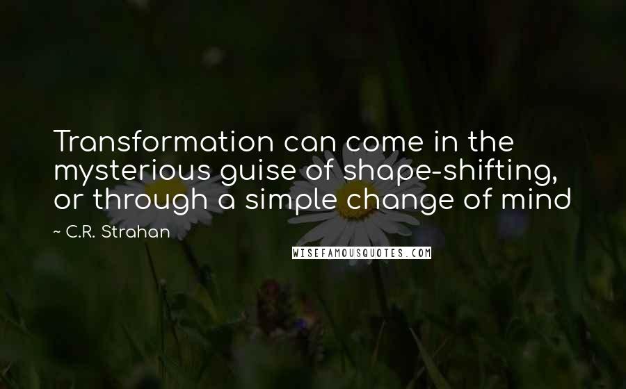 C.R. Strahan Quotes: Transformation can come in the mysterious guise of shape-shifting, or through a simple change of mind