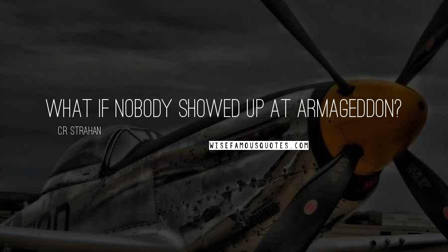 C.R. Strahan Quotes: What if nobody showed up at Armageddon?