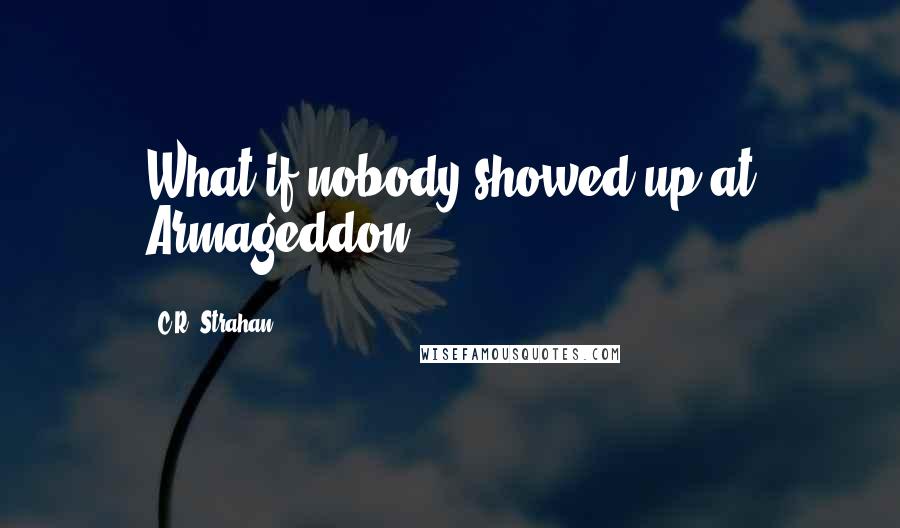 C.R. Strahan Quotes: What if nobody showed up at Armageddon?