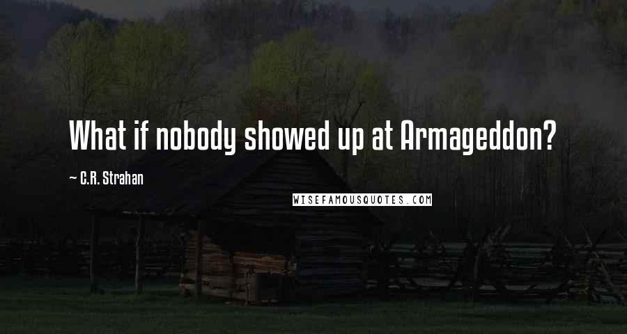 C.R. Strahan Quotes: What if nobody showed up at Armageddon?