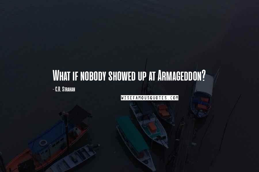 C.R. Strahan Quotes: What if nobody showed up at Armageddon?