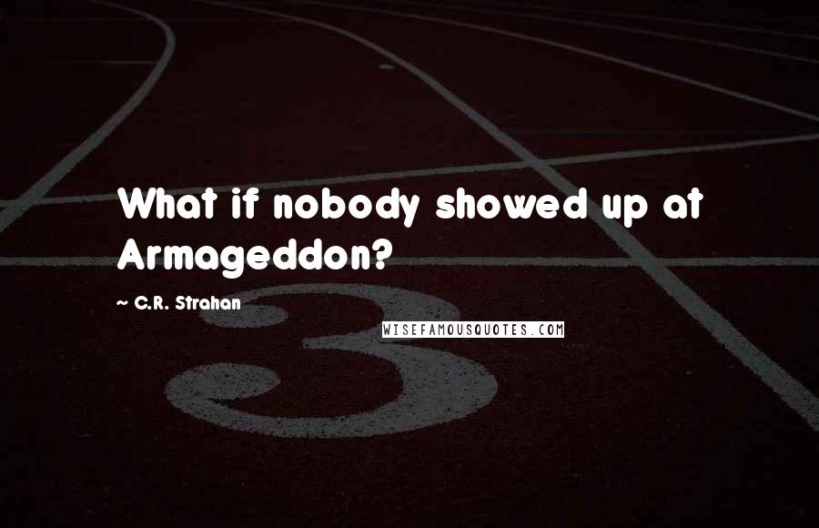 C.R. Strahan Quotes: What if nobody showed up at Armageddon?