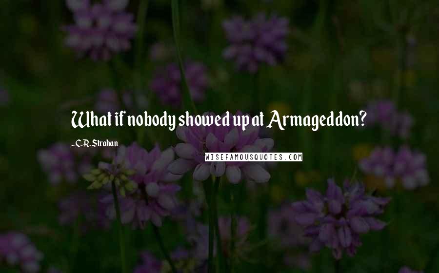 C.R. Strahan Quotes: What if nobody showed up at Armageddon?