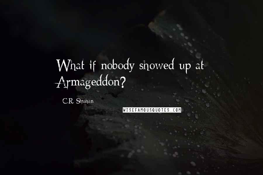 C.R. Strahan Quotes: What if nobody showed up at Armageddon?