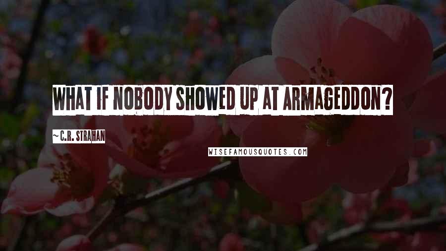C.R. Strahan Quotes: What if nobody showed up at Armageddon?
