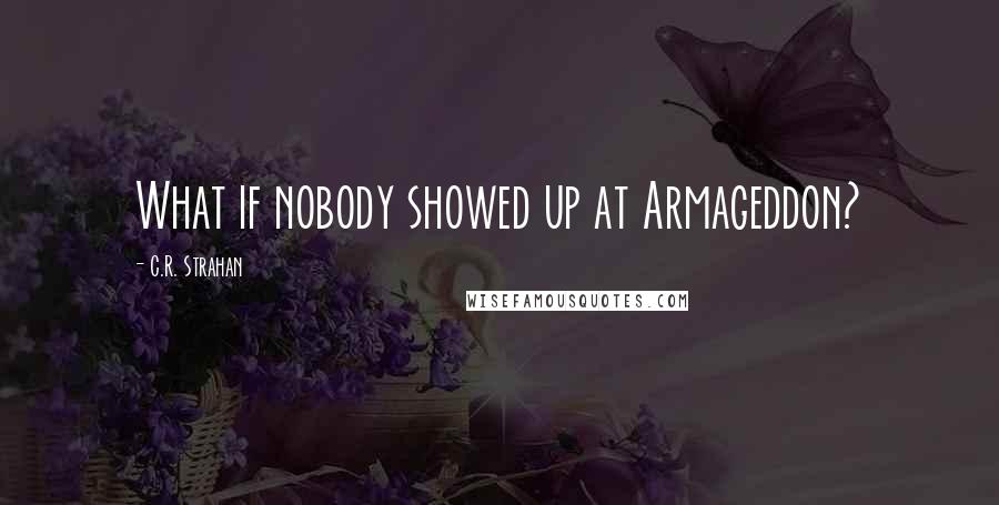 C.R. Strahan Quotes: What if nobody showed up at Armageddon?