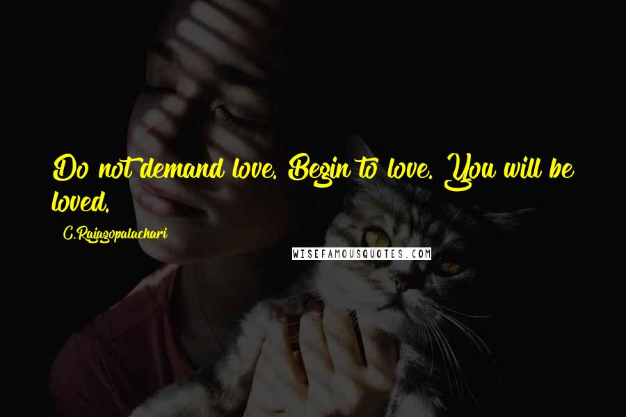 C.Rajagopalachari Quotes: Do not demand love. Begin to love. You will be loved.