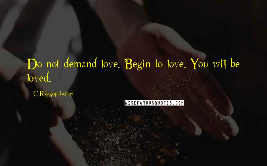 C.Rajagopalachari Quotes: Do not demand love. Begin to love. You will be loved.