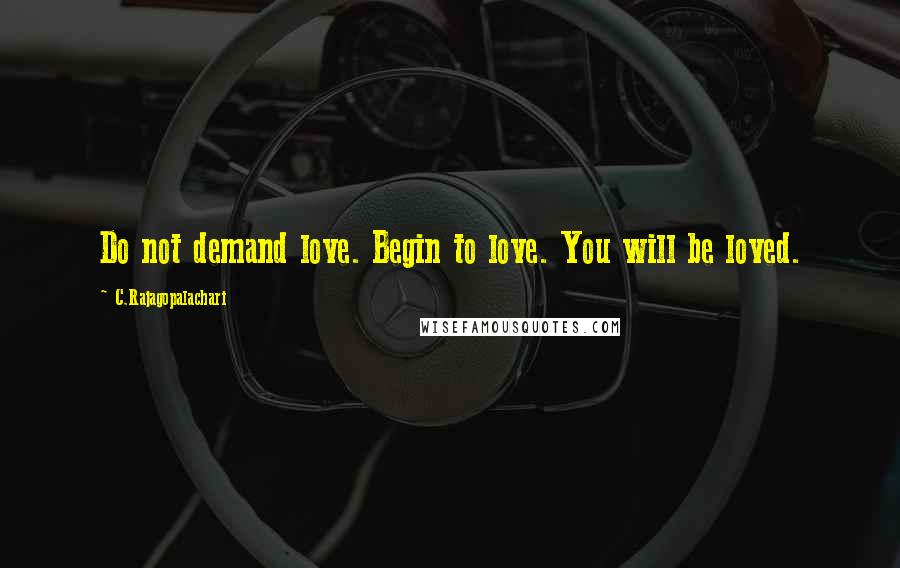C.Rajagopalachari Quotes: Do not demand love. Begin to love. You will be loved.