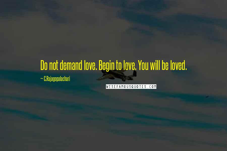 C.Rajagopalachari Quotes: Do not demand love. Begin to love. You will be loved.