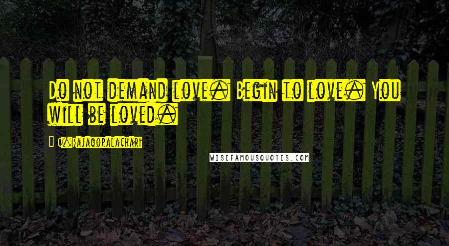 C.Rajagopalachari Quotes: Do not demand love. Begin to love. You will be loved.