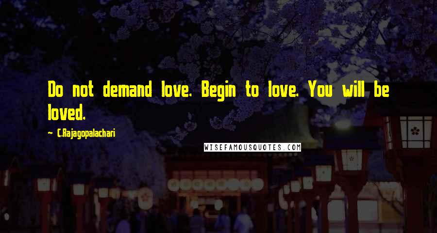 C.Rajagopalachari Quotes: Do not demand love. Begin to love. You will be loved.