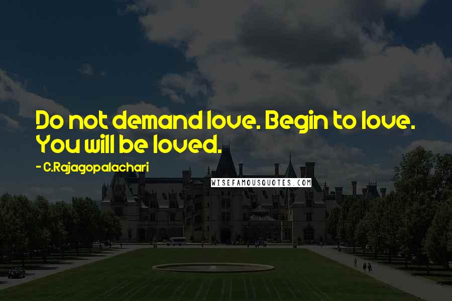 C.Rajagopalachari Quotes: Do not demand love. Begin to love. You will be loved.