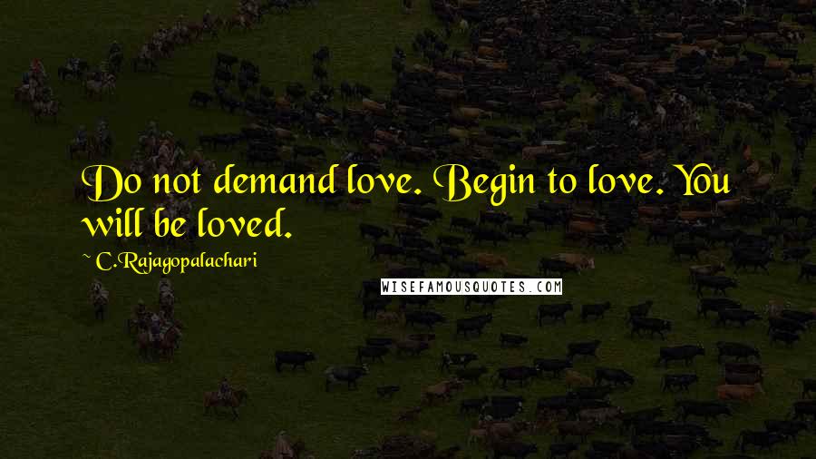 C.Rajagopalachari Quotes: Do not demand love. Begin to love. You will be loved.