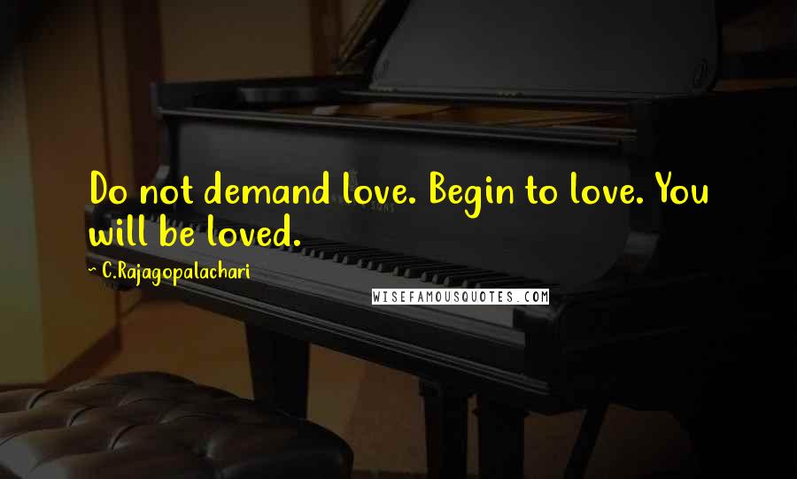 C.Rajagopalachari Quotes: Do not demand love. Begin to love. You will be loved.