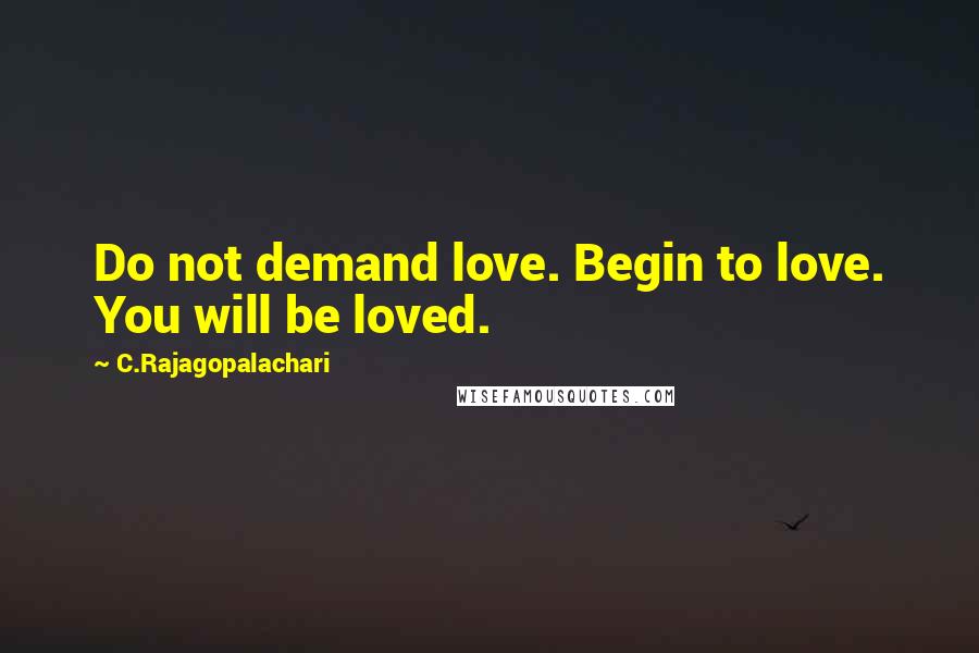 C.Rajagopalachari Quotes: Do not demand love. Begin to love. You will be loved.