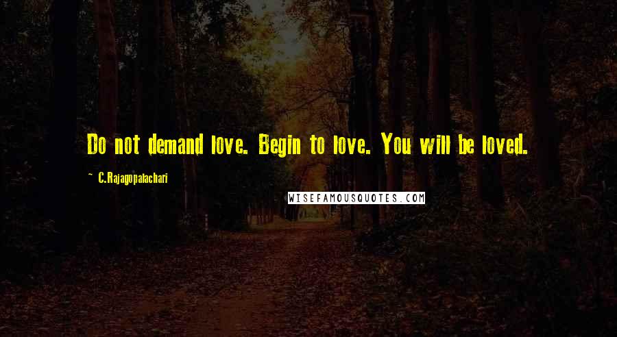 C.Rajagopalachari Quotes: Do not demand love. Begin to love. You will be loved.