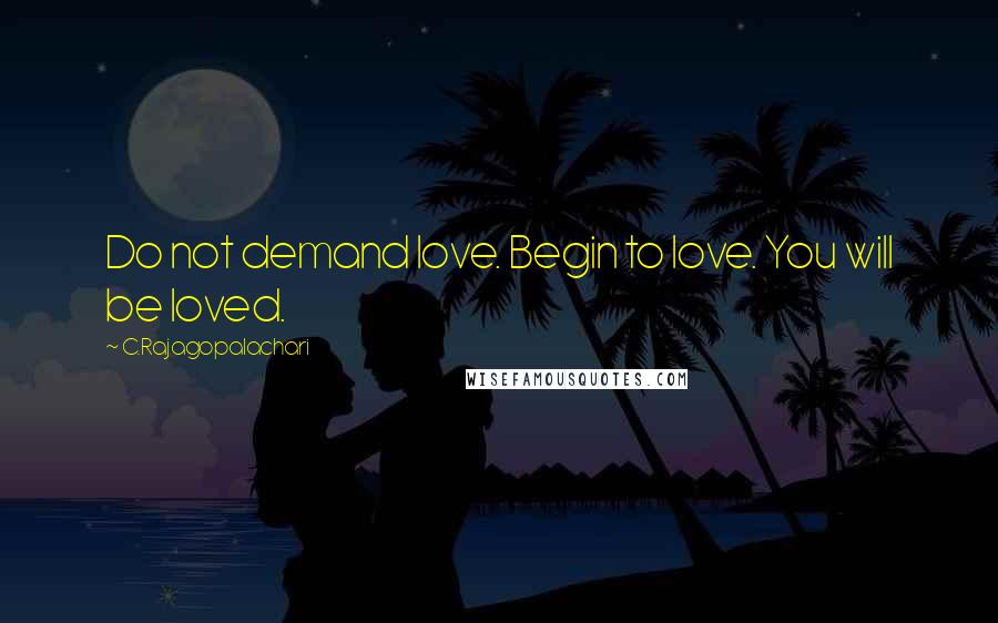 C.Rajagopalachari Quotes: Do not demand love. Begin to love. You will be loved.