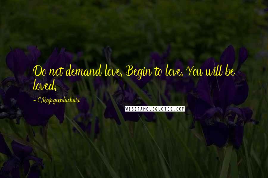 C.Rajagopalachari Quotes: Do not demand love. Begin to love. You will be loved.