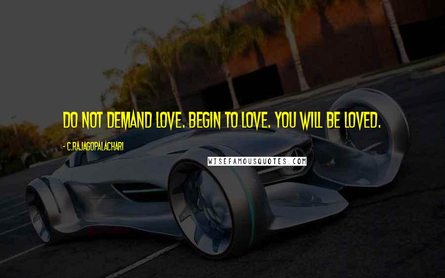 C.Rajagopalachari Quotes: Do not demand love. Begin to love. You will be loved.