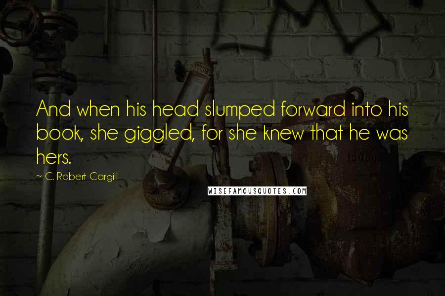 C. Robert Cargill Quotes: And when his head slumped forward into his book, she giggled, for she knew that he was hers.