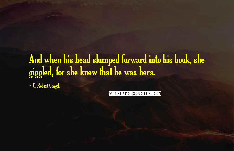 C. Robert Cargill Quotes: And when his head slumped forward into his book, she giggled, for she knew that he was hers.