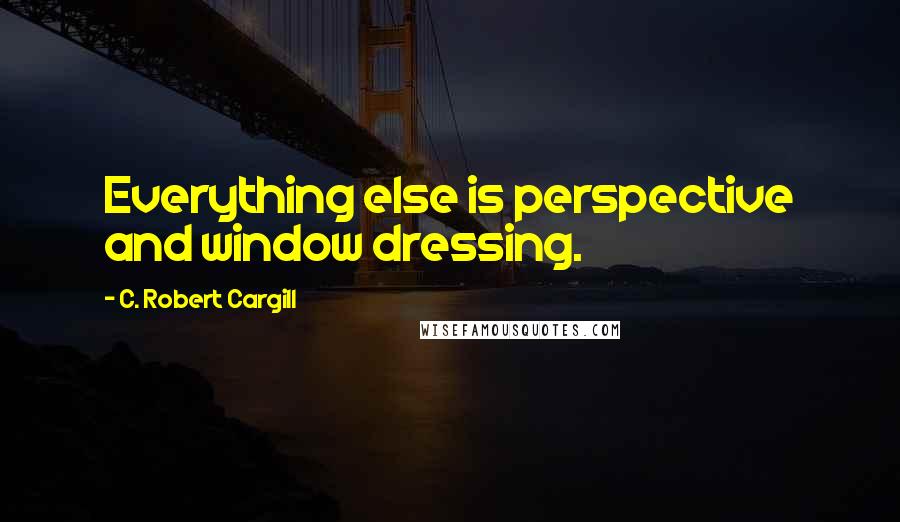 C. Robert Cargill Quotes: Everything else is perspective and window dressing.