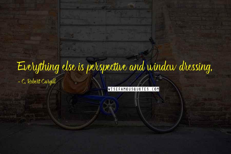 C. Robert Cargill Quotes: Everything else is perspective and window dressing.