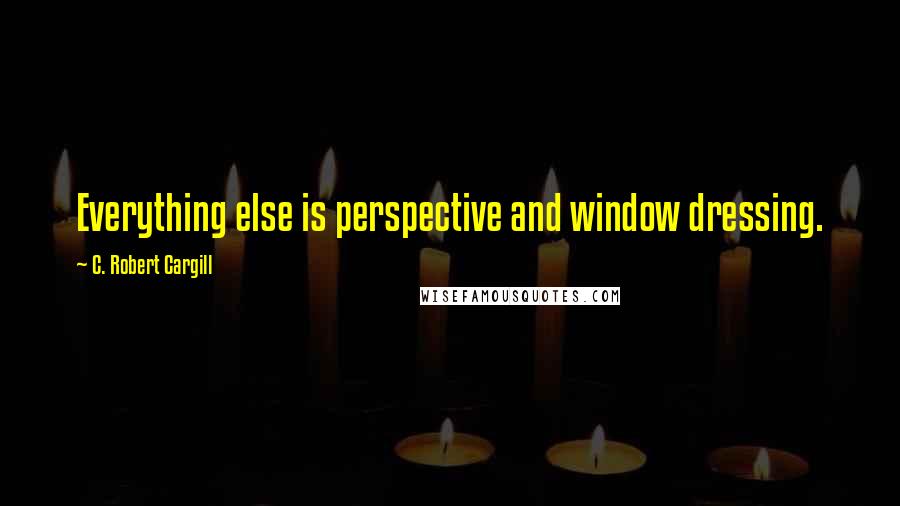 C. Robert Cargill Quotes: Everything else is perspective and window dressing.